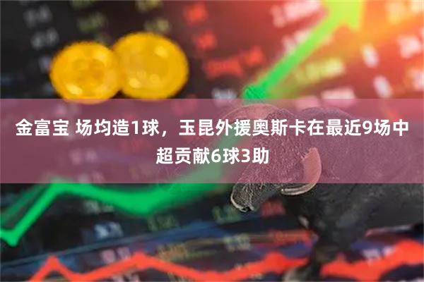 金富宝 场均造1球，玉昆外援奥斯卡在最近9场中超贡献6球3助
