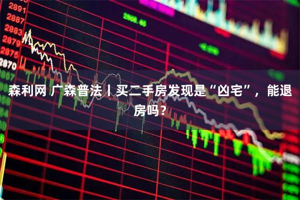 森利网 广森普法丨买二手房发现是“凶宅”，能退房吗？