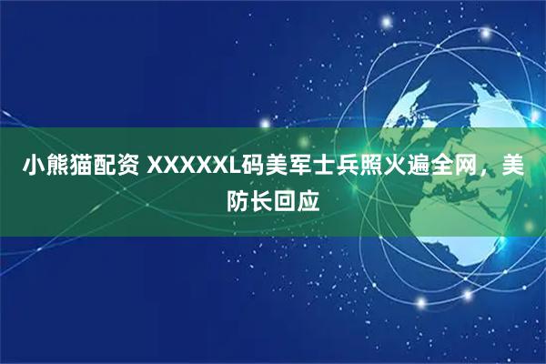 小熊猫配资 XXXXXL码美军士兵照火遍全网，美防长回应