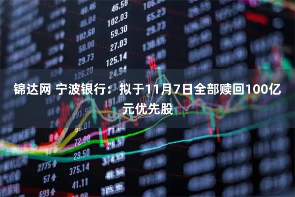锦达网 宁波银行：拟于11月7日全部赎回100亿元优先股