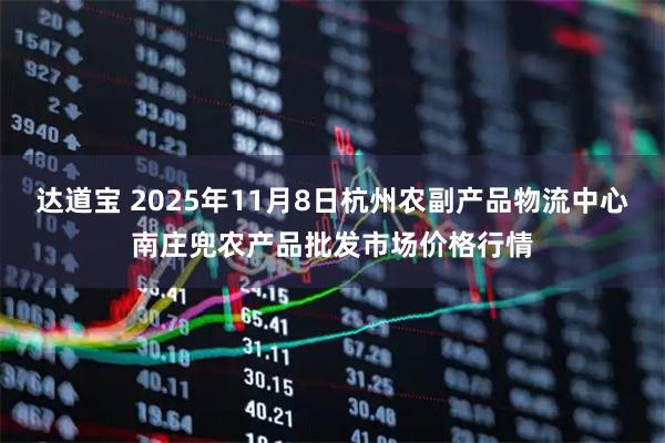 达道宝 2025年11月8日杭州农副产品物流中心南庄兜农产品批发市场价格行情