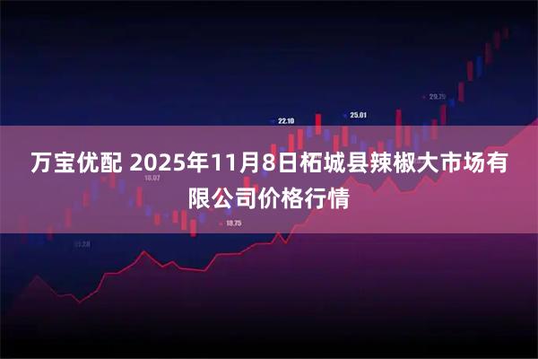 万宝优配 2025年11月8日柘城县辣椒大市场有限公司价格行情