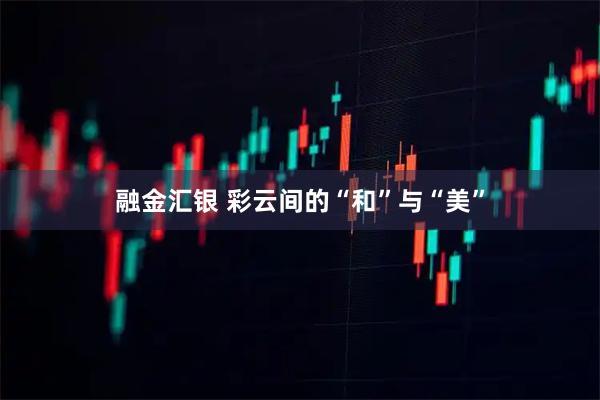 融金汇银 彩云间的“和”与“美”
