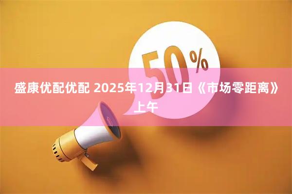 盛康优配优配 2025年12月31日《市场零距离》上午