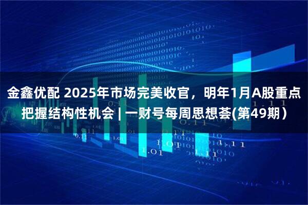 金鑫优配 2025年市场完美收官，明年1月A股重点把握结构性机会 | 一财号每周思想荟(第49期）