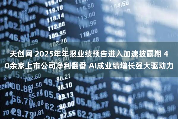 天创网 2025年年报业绩预告进入加速披露期 40余家上市公司净利翻番 AI成业绩增长强大驱动力