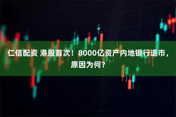 仁信配资 港股首次！8000亿资产内地银行退市，原因为何？